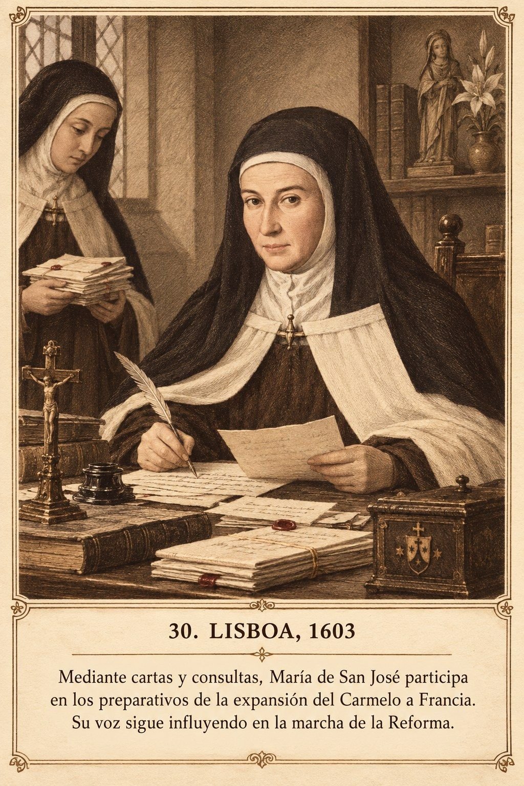 Lámina 30, Lisboa, 1603. Mediante cartas y consultas, María de San José participa en los preparativos de la expansión del Carmelo a Francia. Su voz sigue influyendo en la marcha de la Reforma.